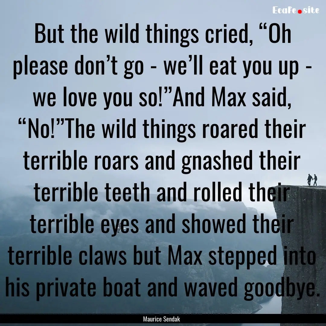 But the wild things cried, “Oh please don’t.... : Quote by Maurice Sendak