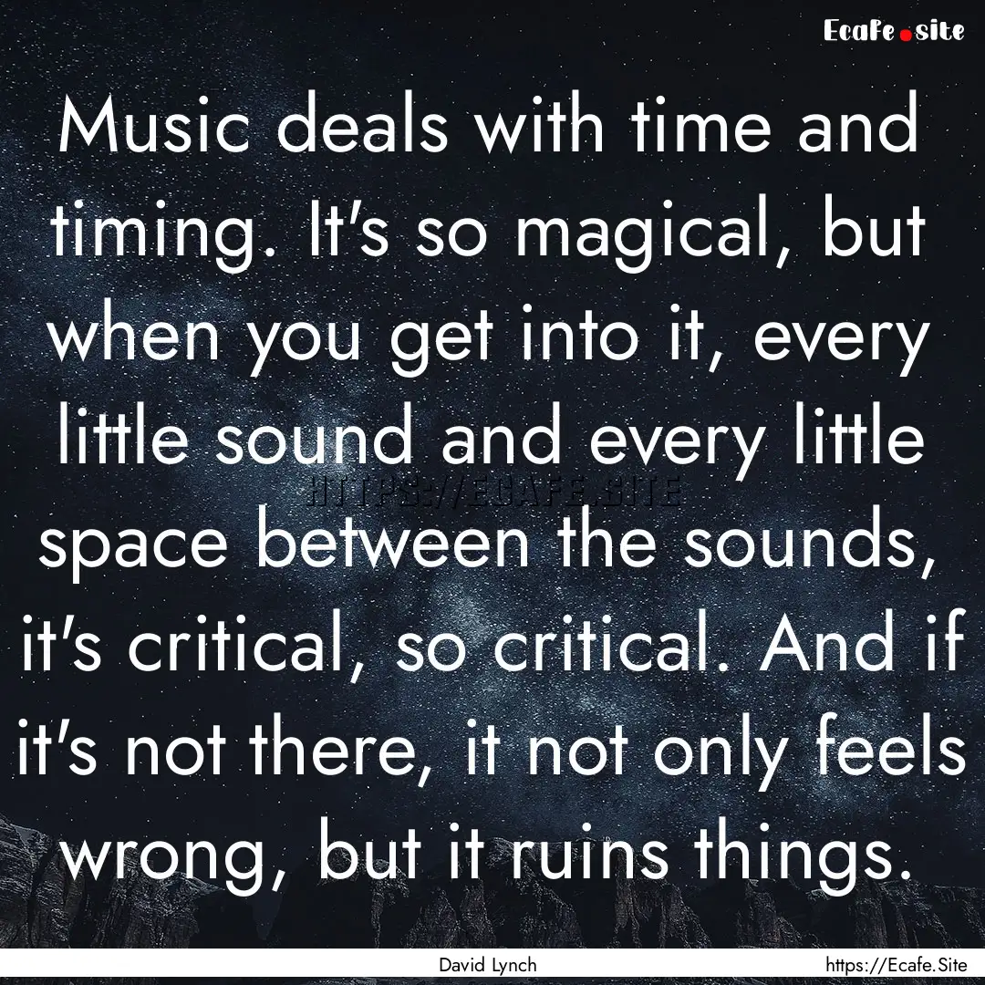 Music deals with time and timing. It's so.... : Quote by David Lynch