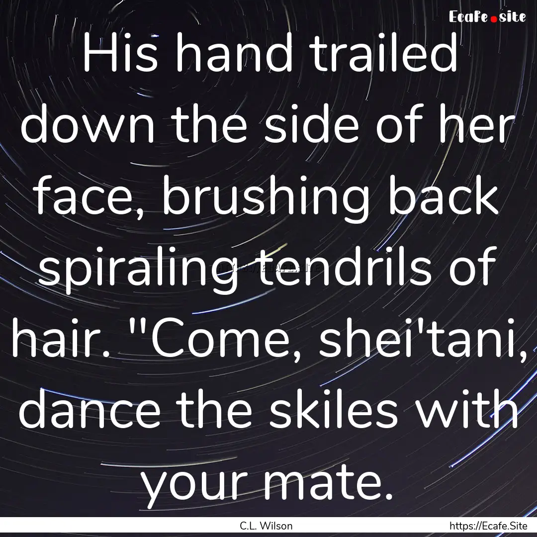 His hand trailed down the side of her face,.... : Quote by C.L. Wilson