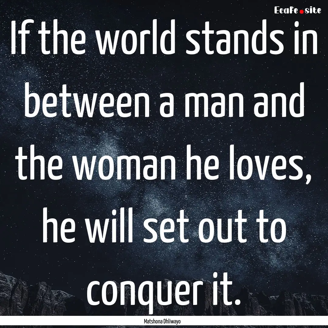 If the world stands in between a man and.... : Quote by Matshona Dhliwayo