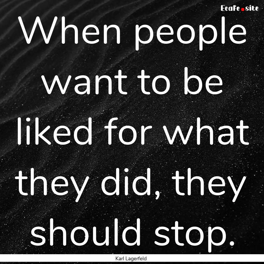 When people want to be liked for what they.... : Quote by Karl Lagerfeld