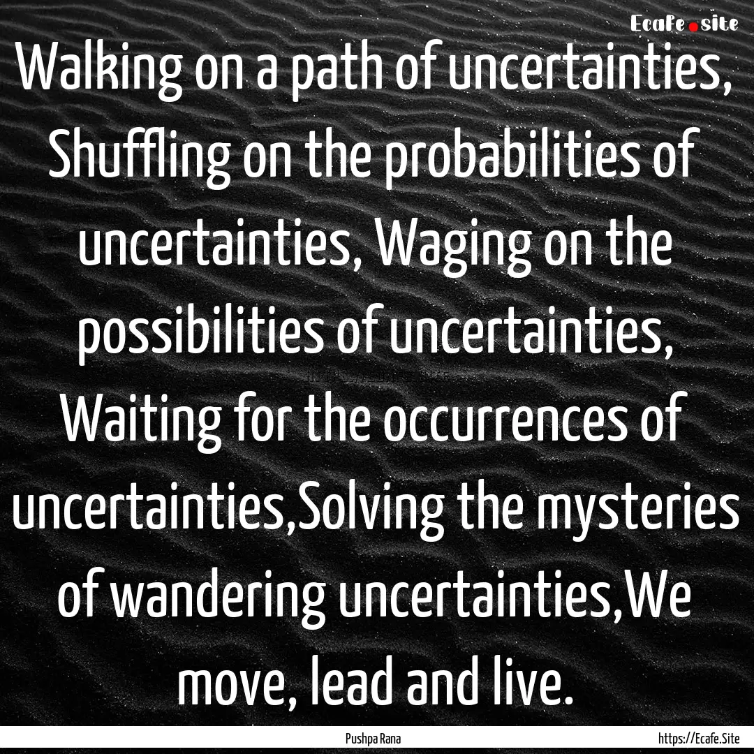 Walking on a path of uncertainties, Shuffling.... : Quote by Pushpa Rana