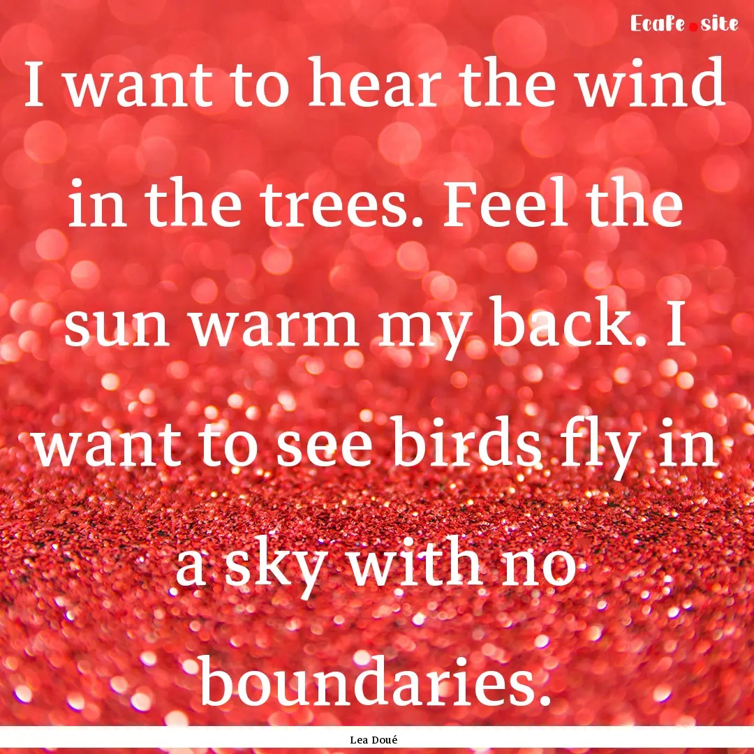 I want to hear the wind in the trees. Feel.... : Quote by Lea Doué