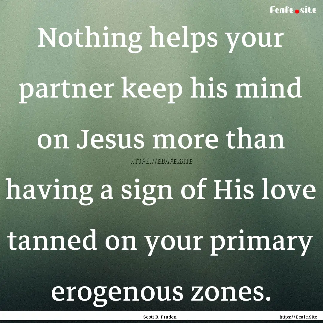 Nothing helps your partner keep his mind.... : Quote by Scott B. Pruden