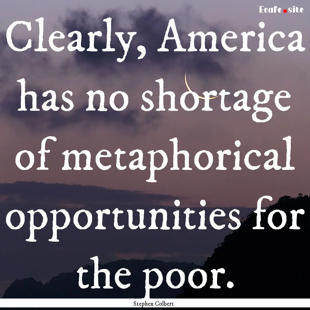 Clearly, America has no shortage of metaphorical.... : Quote by Stephen Colbert