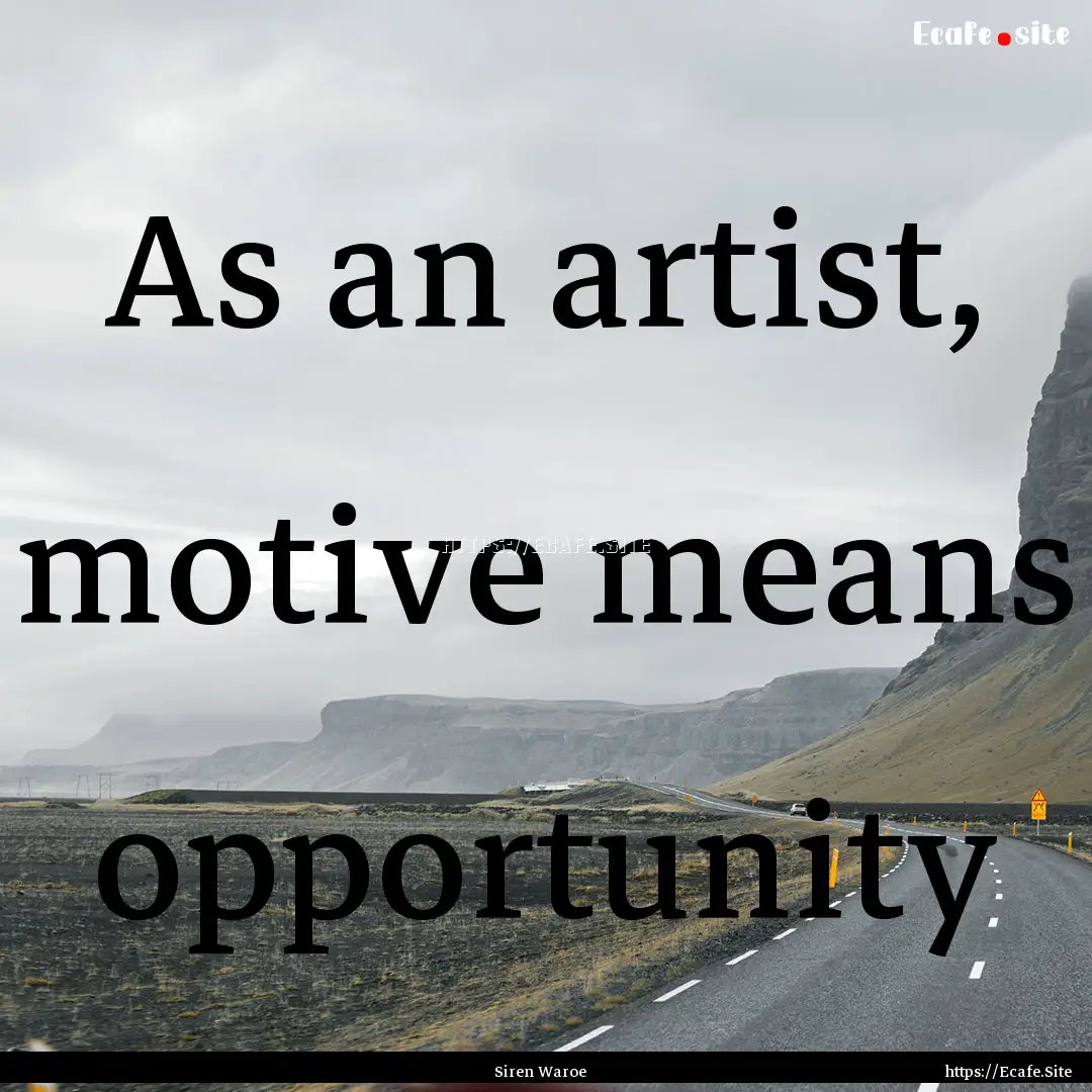 As an artist, motive means opportunity : Quote by Siren Waroe