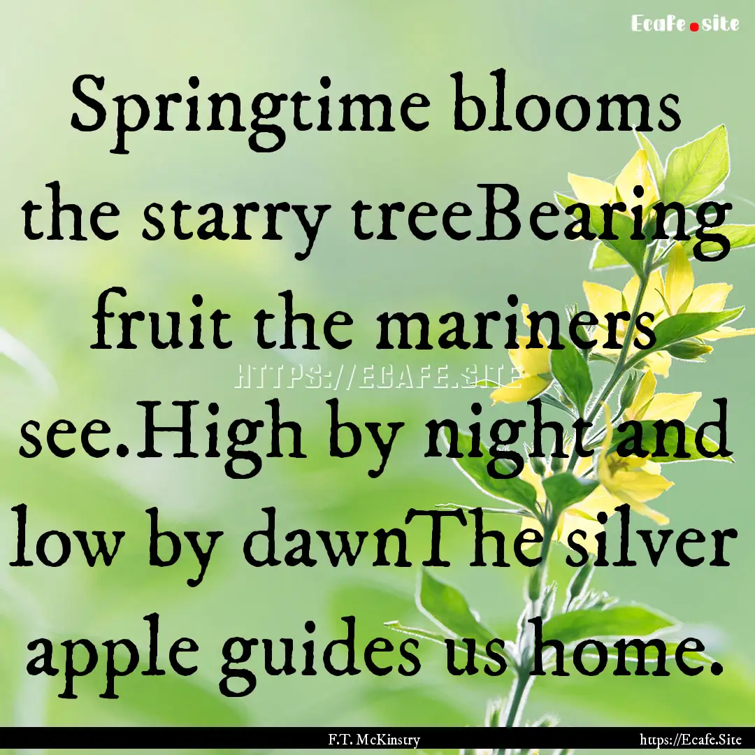 Springtime blooms the starry treeBearing.... : Quote by F.T. McKinstry