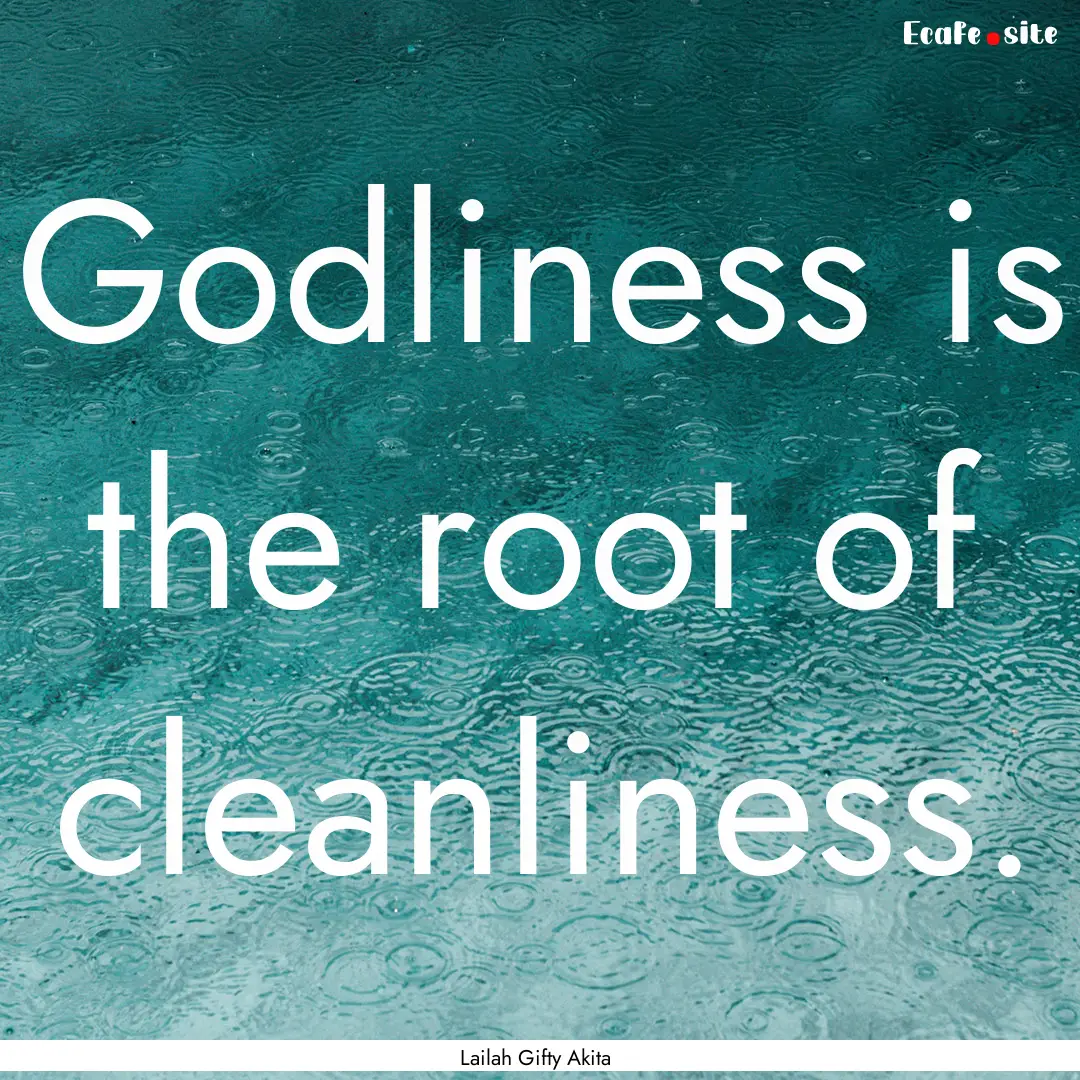 Godliness is the root of cleanliness. : Quote by Lailah Gifty Akita