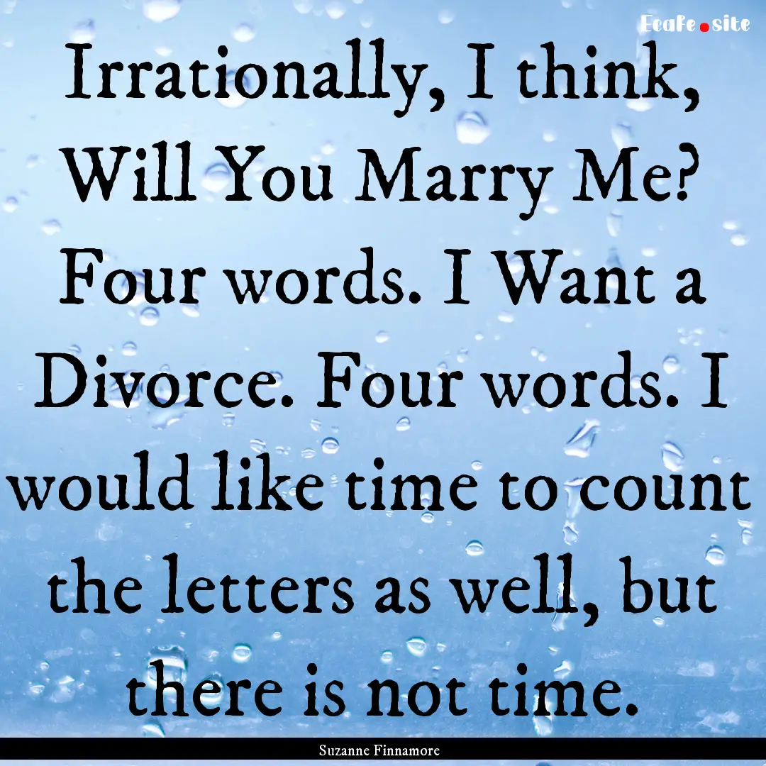 Irrationally, I think, Will You Marry Me?.... : Quote by Suzanne Finnamore