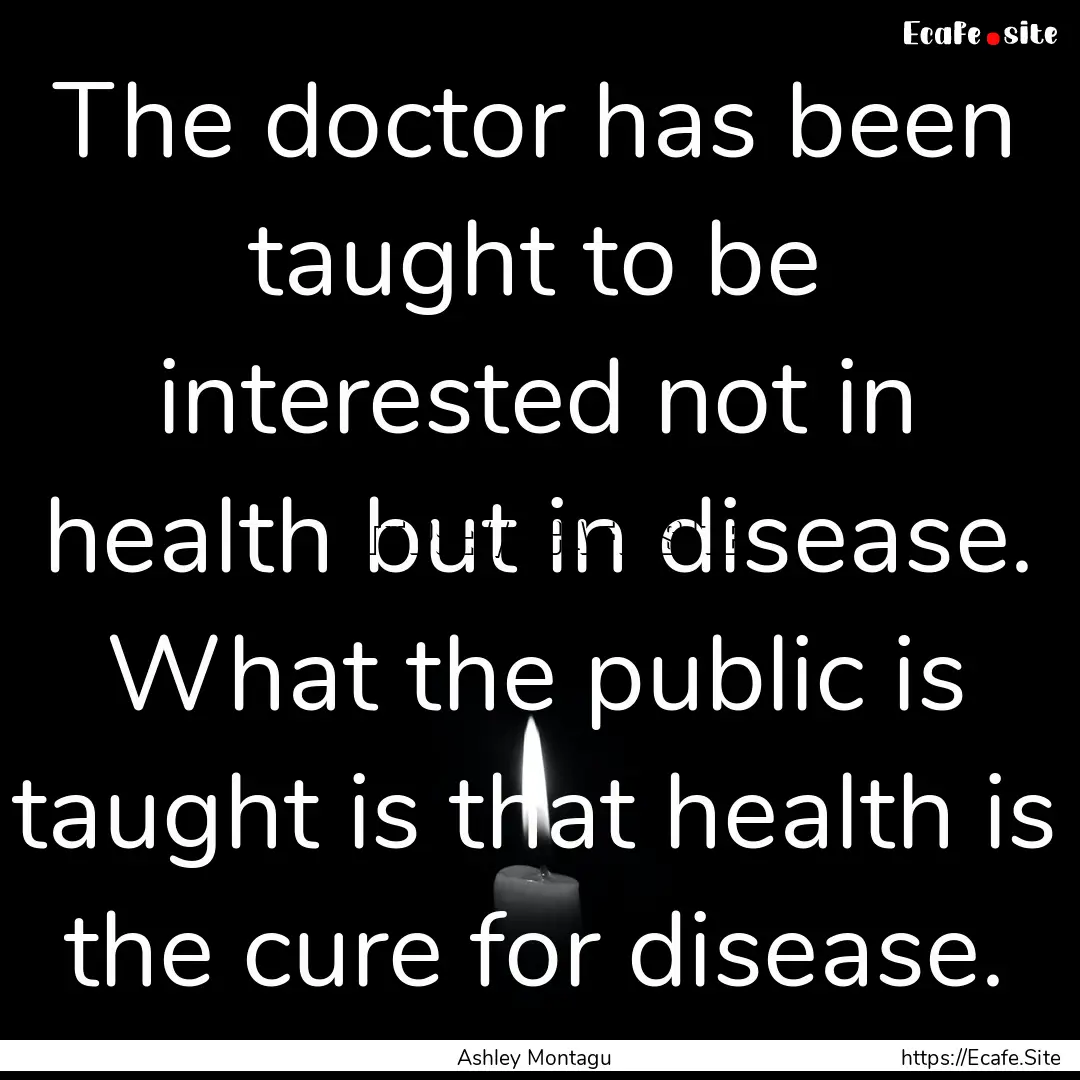 The doctor has been taught to be interested.... : Quote by Ashley Montagu