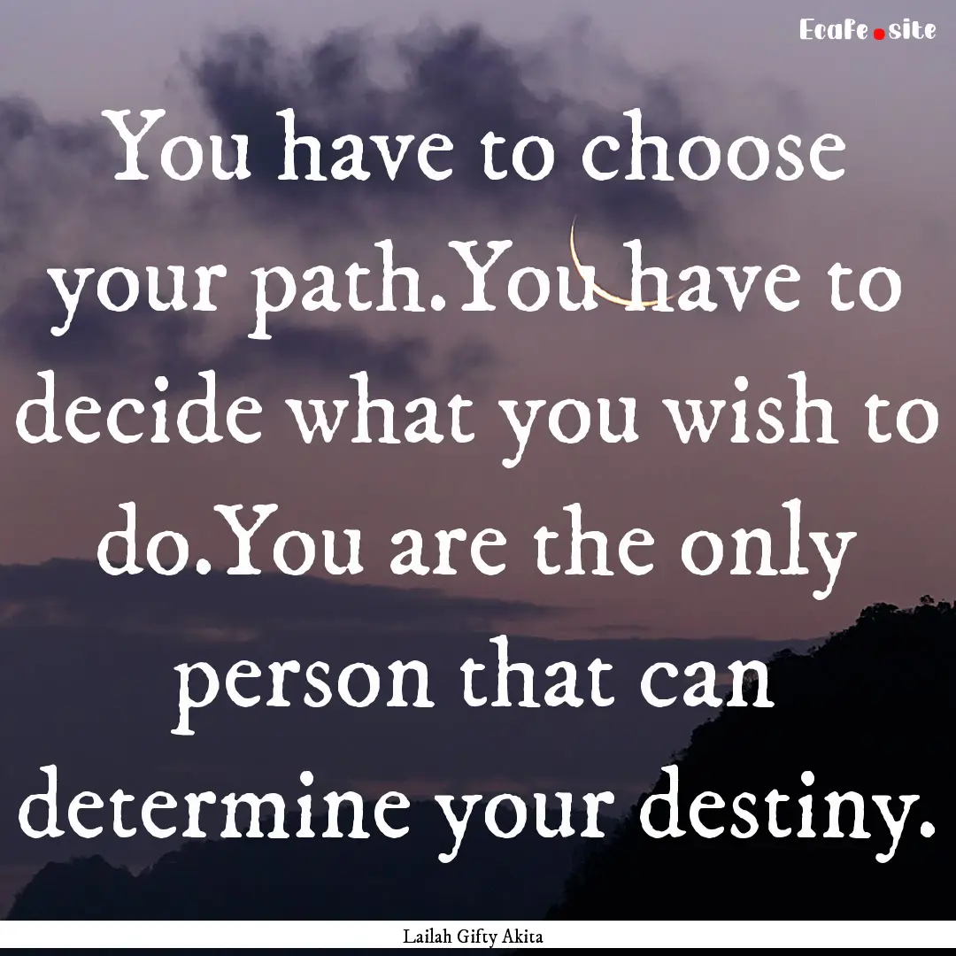 You have to choose your path.You have to.... : Quote by Lailah Gifty Akita