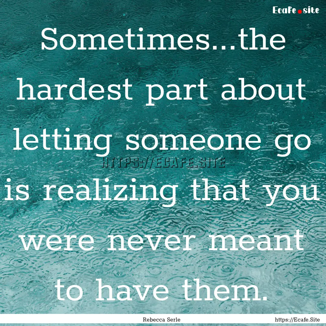 Sometimes...the hardest part about letting.... : Quote by Rebecca Serle