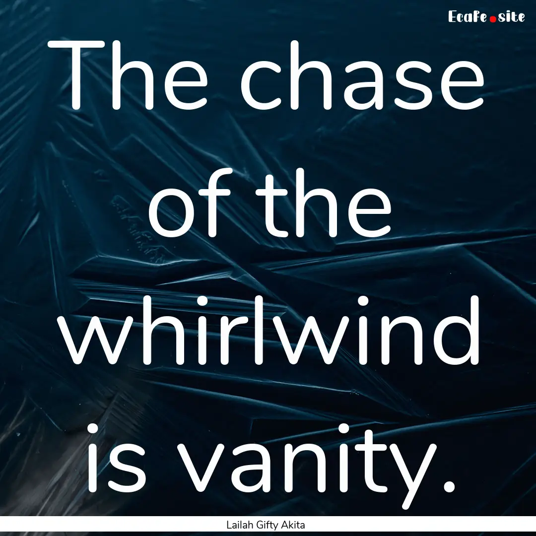 The chase of the whirlwind is vanity. : Quote by Lailah Gifty Akita