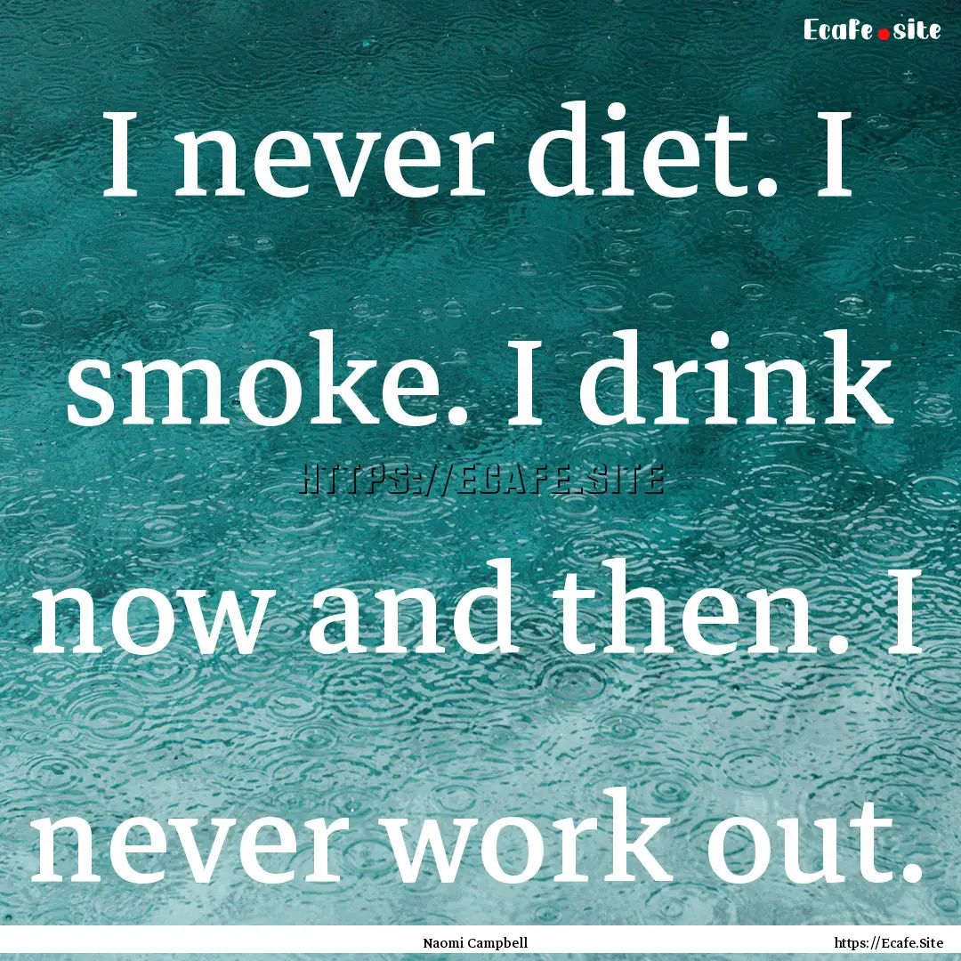 I never diet. I smoke. I drink now and then..... : Quote by Naomi Campbell