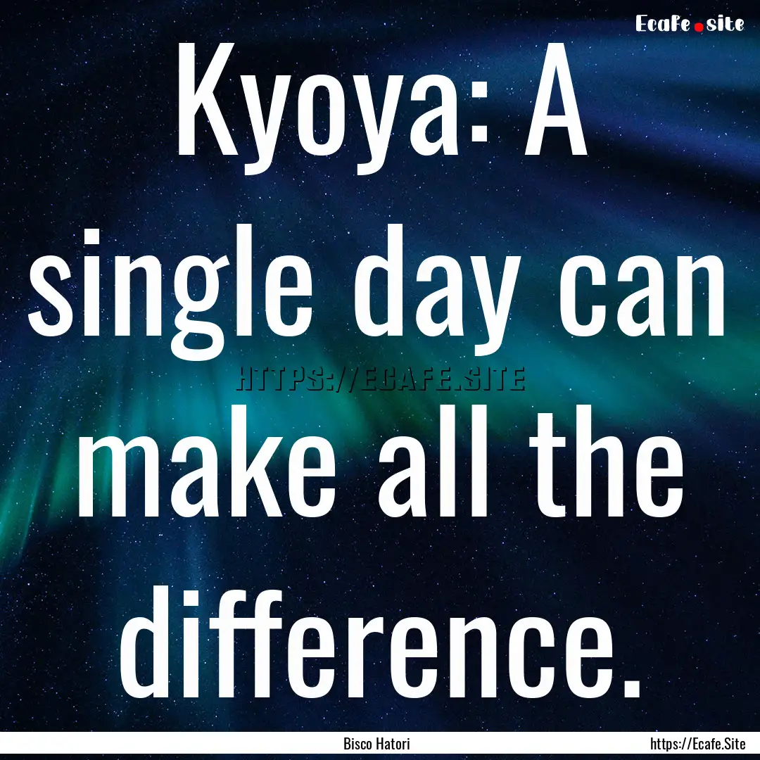 Kyoya: A single day can make all the difference..... : Quote by Bisco Hatori