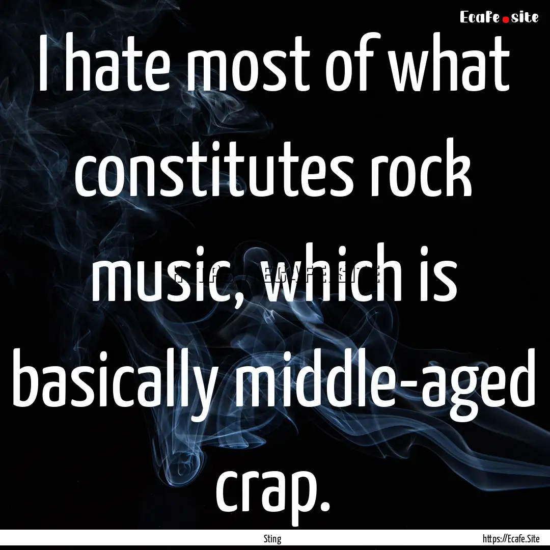 I hate most of what constitutes rock music,.... : Quote by Sting