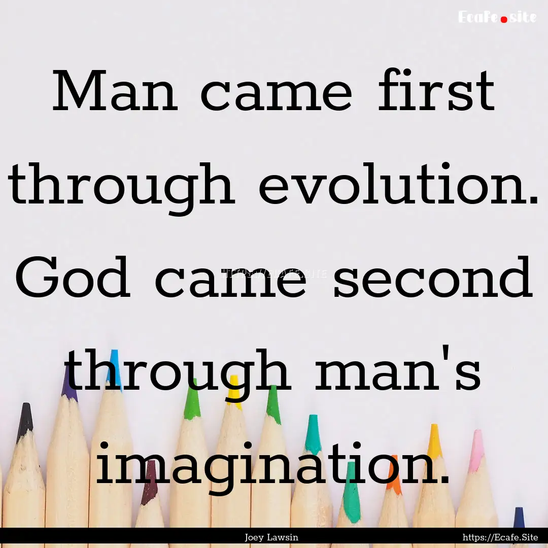 Man came first through evolution. God came.... : Quote by Joey Lawsin