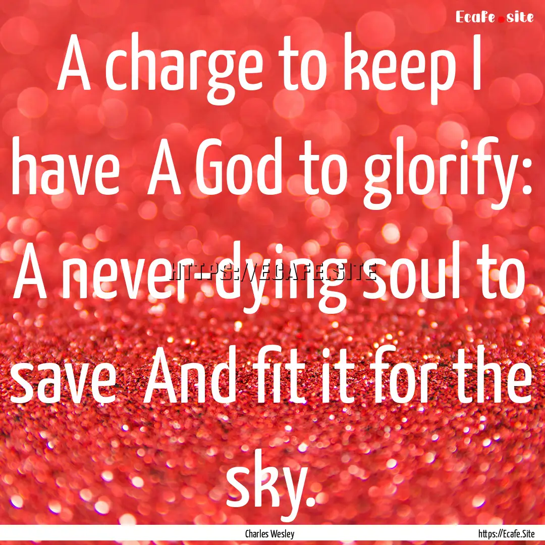 A charge to keep I have A God to glorify:.... : Quote by Charles Wesley