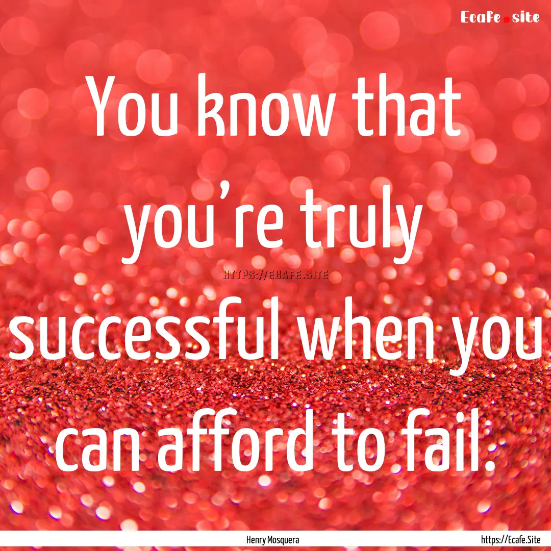 You know that you’re truly successful when.... : Quote by Henry Mosquera