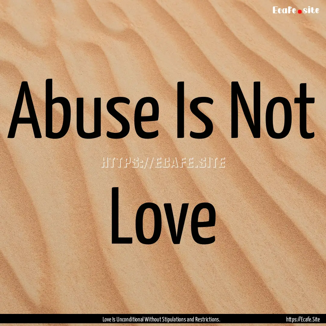 Abuse Is Not Love : Quote by Love Is Unconditional Without Stipulations and Restrictions.