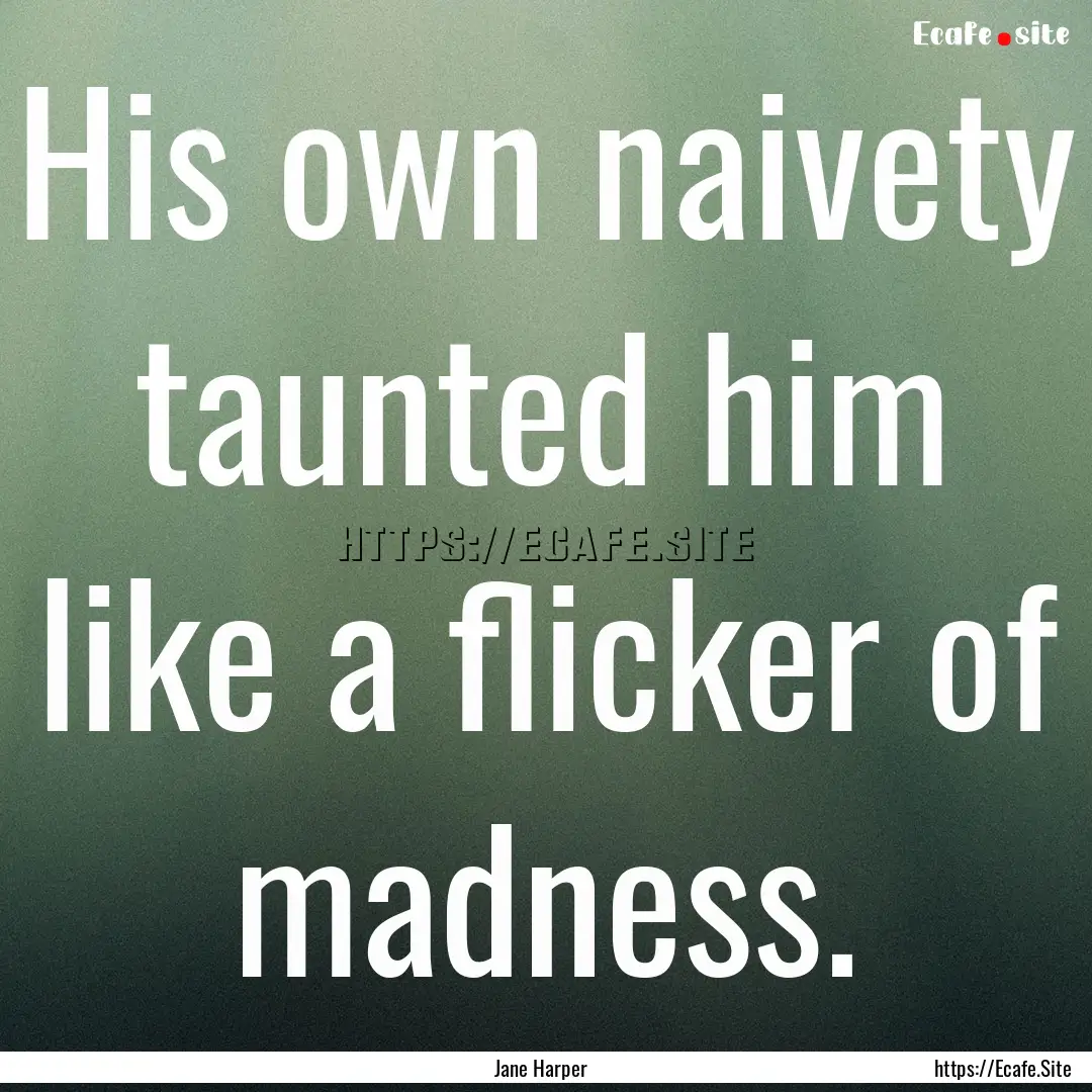 His own naivety taunted him like a flicker.... : Quote by Jane Harper