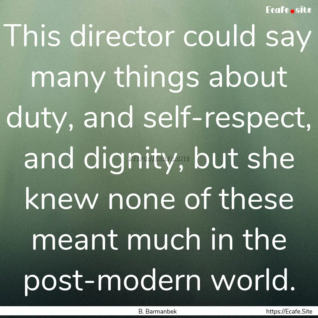 This director could say many things about.... : Quote by B. Barmanbek