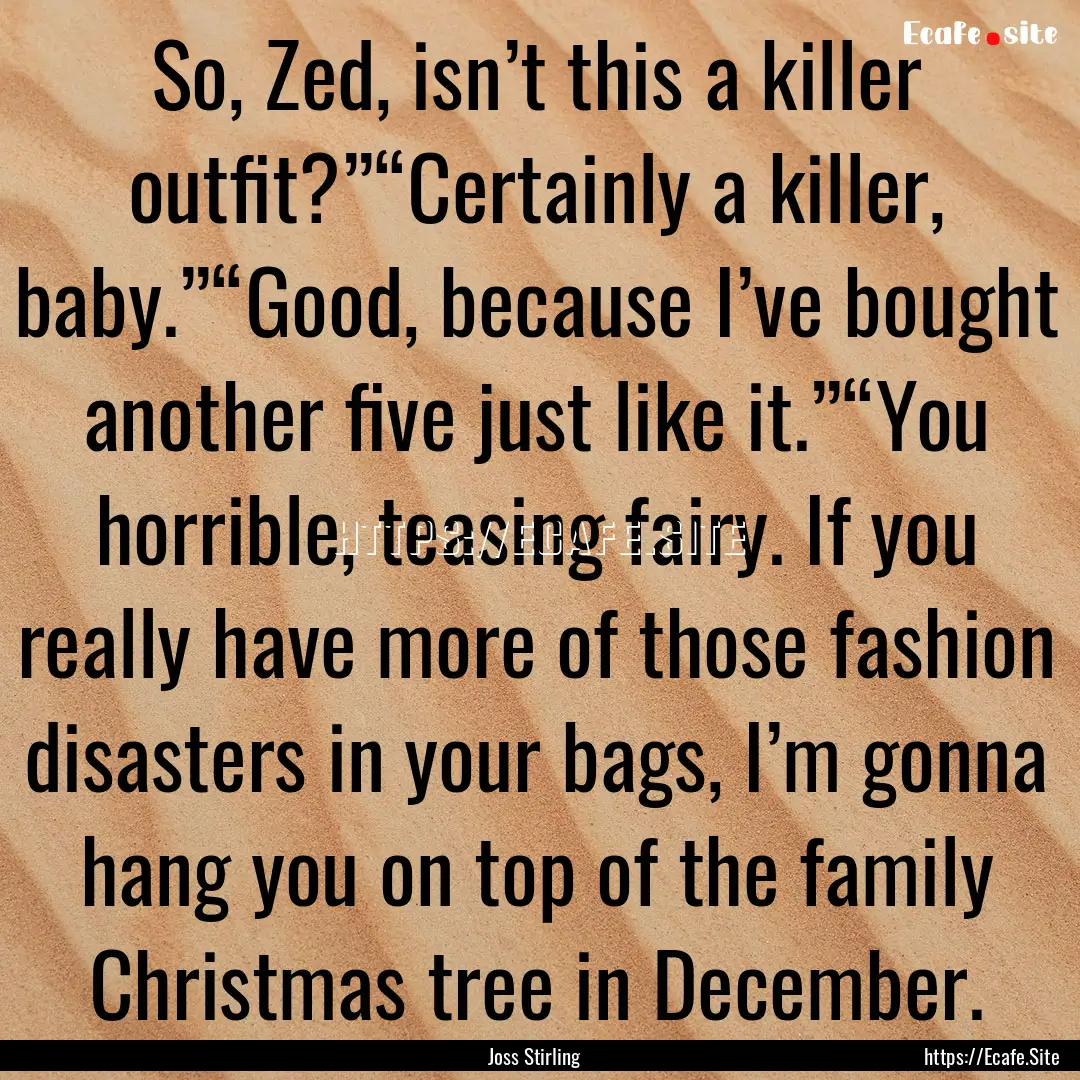 So, Zed, isn’t this a killer outfit?”“Certainly.... : Quote by Joss Stirling