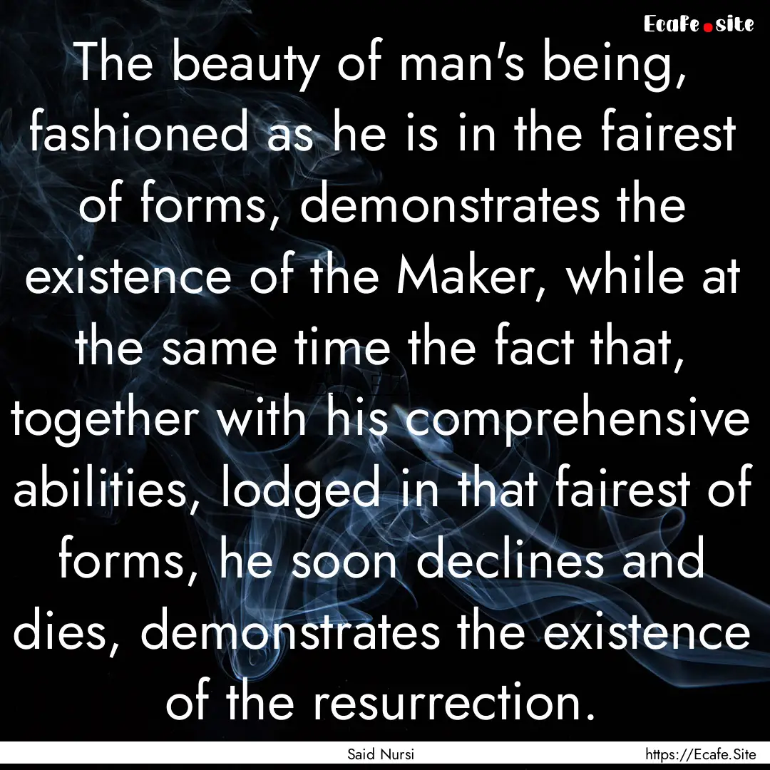 The beauty of man's being, fashioned as he.... : Quote by Said Nursi