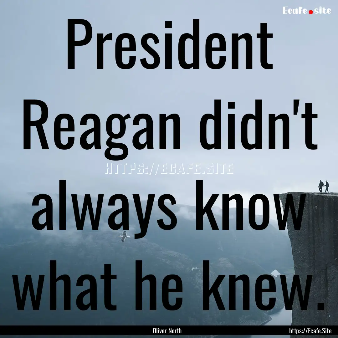 President Reagan didn't always know what.... : Quote by Oliver North