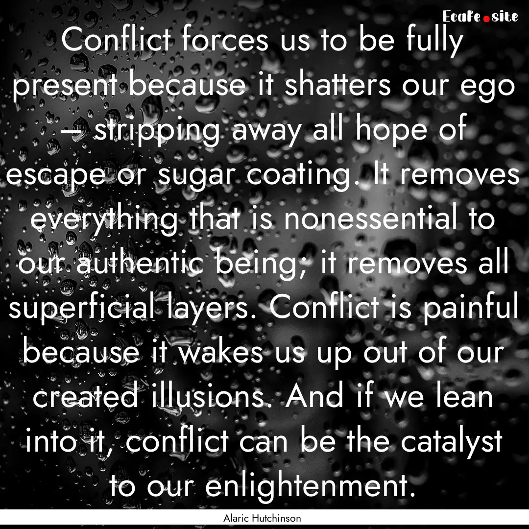 Conflict forces us to be fully present because.... : Quote by Alaric Hutchinson