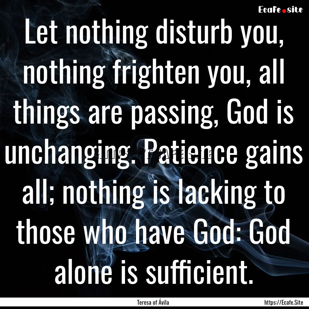 Let nothing disturb you, nothing frighten.... : Quote by Teresa of Ávila