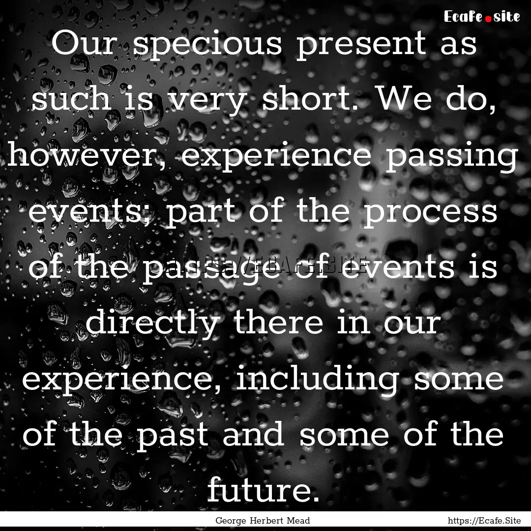 Our specious present as such is very short..... : Quote by George Herbert Mead