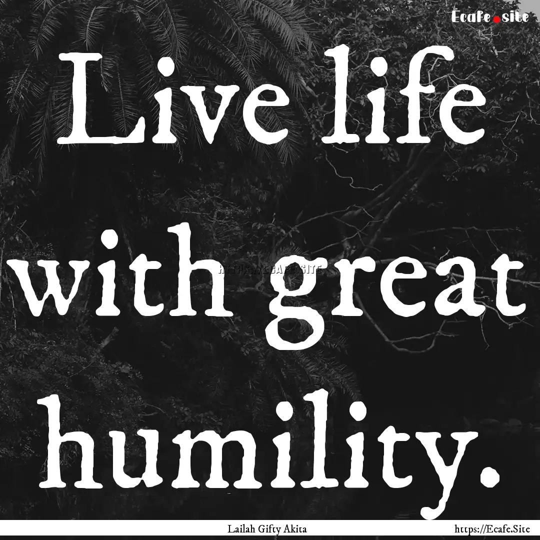 Live life with great humility. : Quote by Lailah Gifty Akita