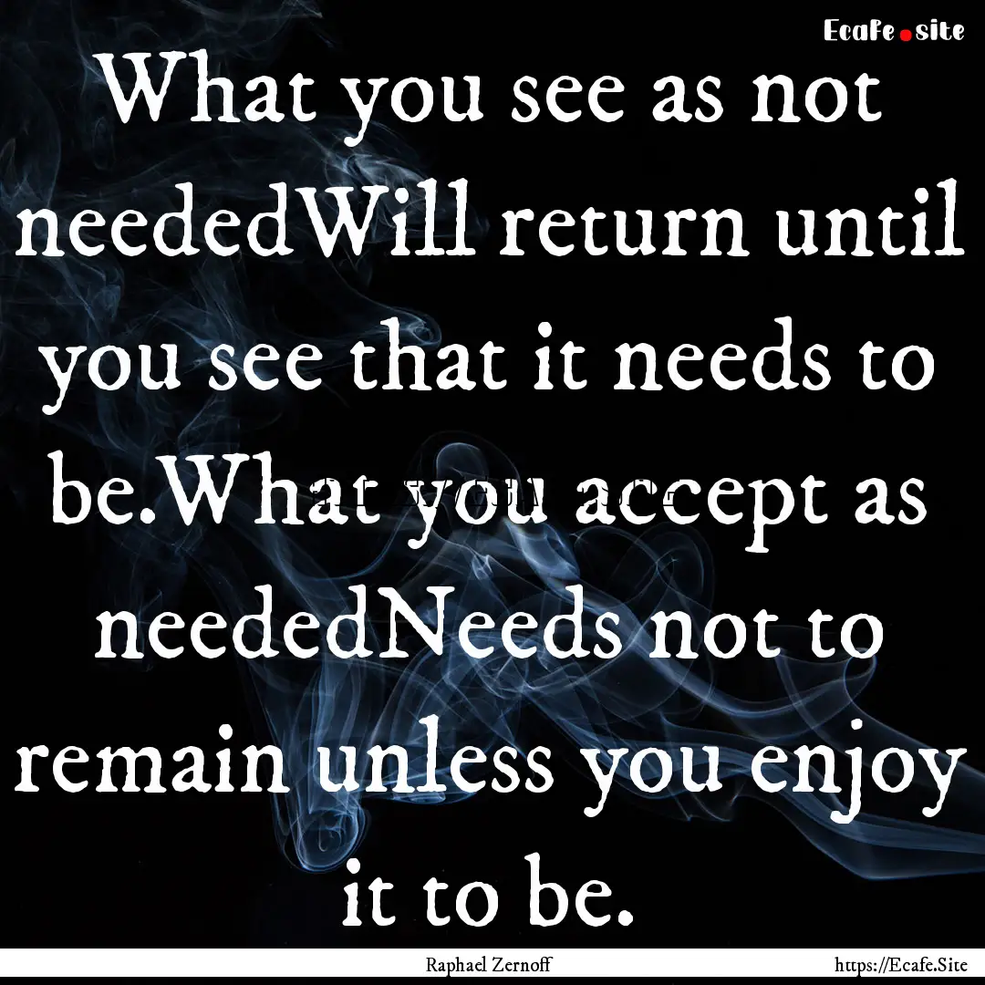 What you see as not neededWill return until.... : Quote by Raphael Zernoff