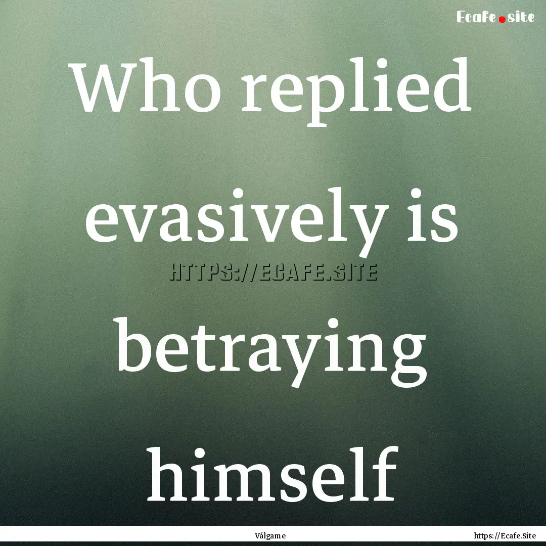 Who replied evasively is betraying himself.... : Quote by Válgame