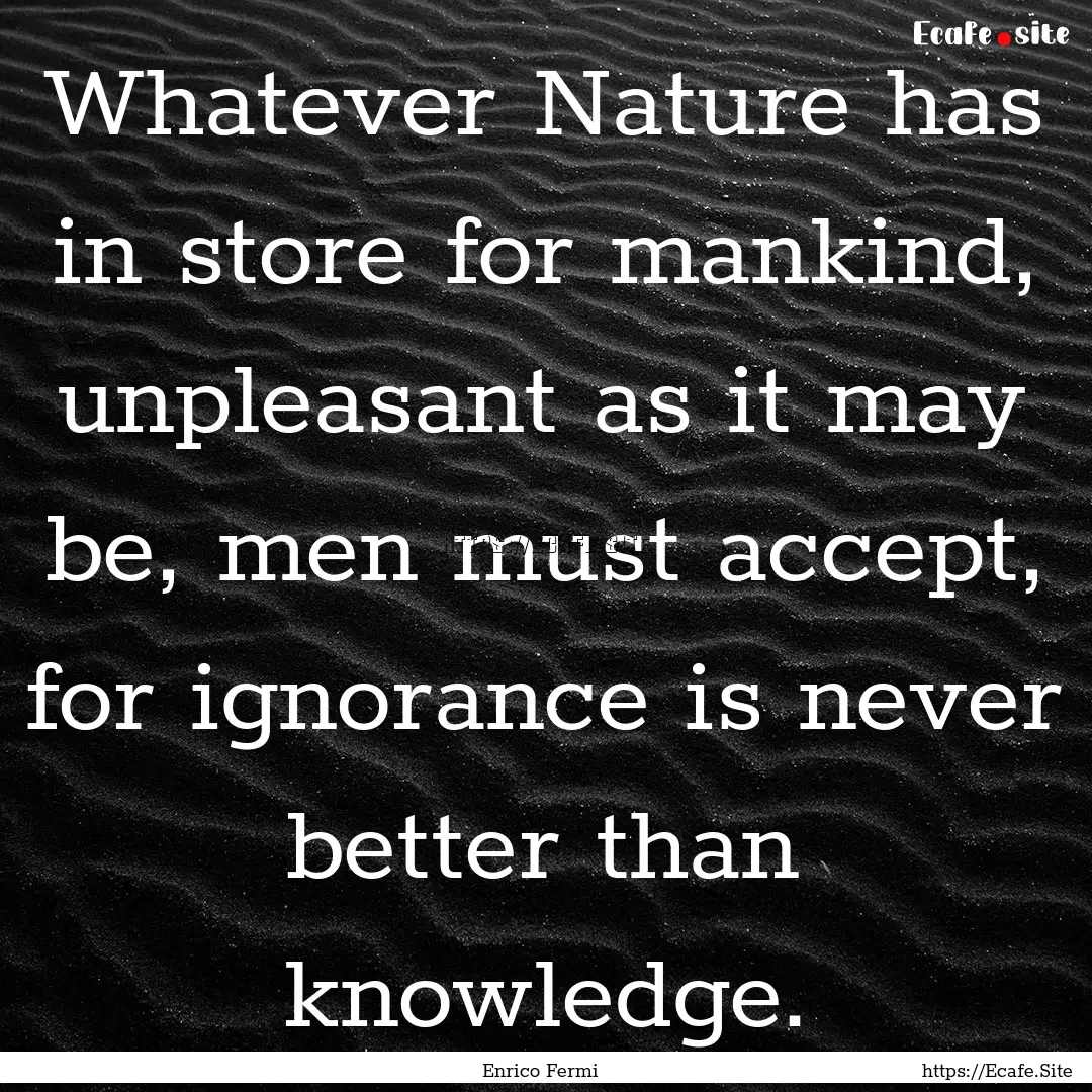 Whatever Nature has in store for mankind,.... : Quote by Enrico Fermi