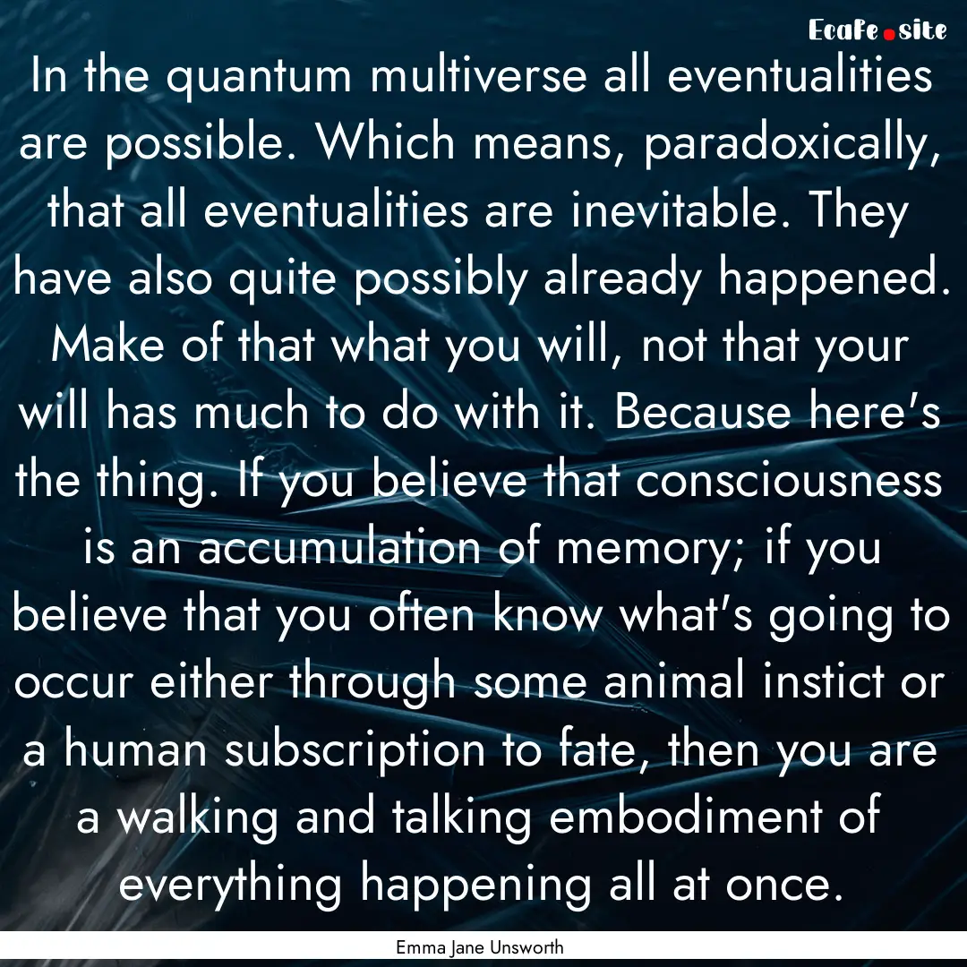 In the quantum multiverse all eventualities.... : Quote by Emma Jane Unsworth