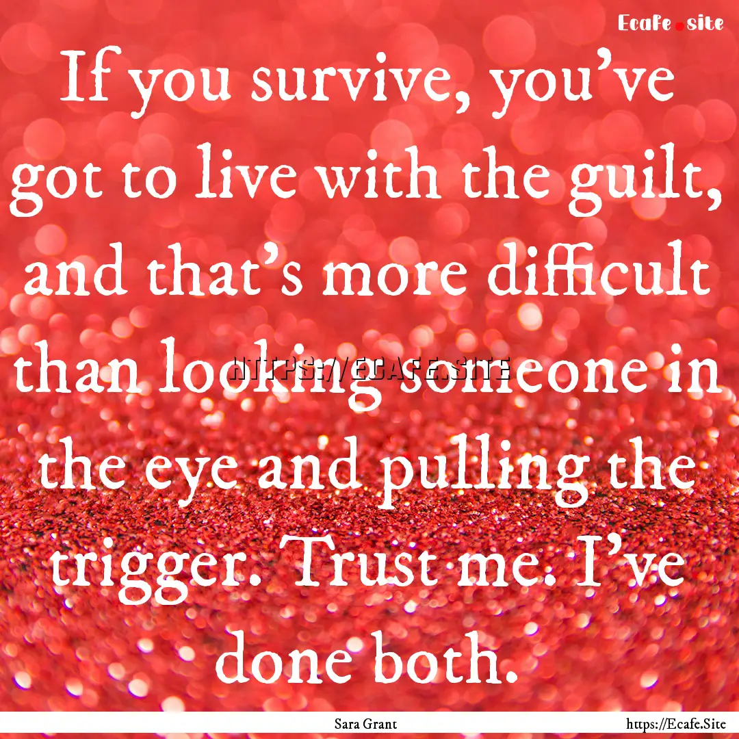 If you survive, you've got to live with the.... : Quote by Sara Grant