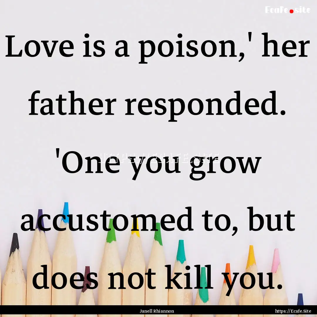 Love is a poison,' her father responded..... : Quote by Janell Rhiannon