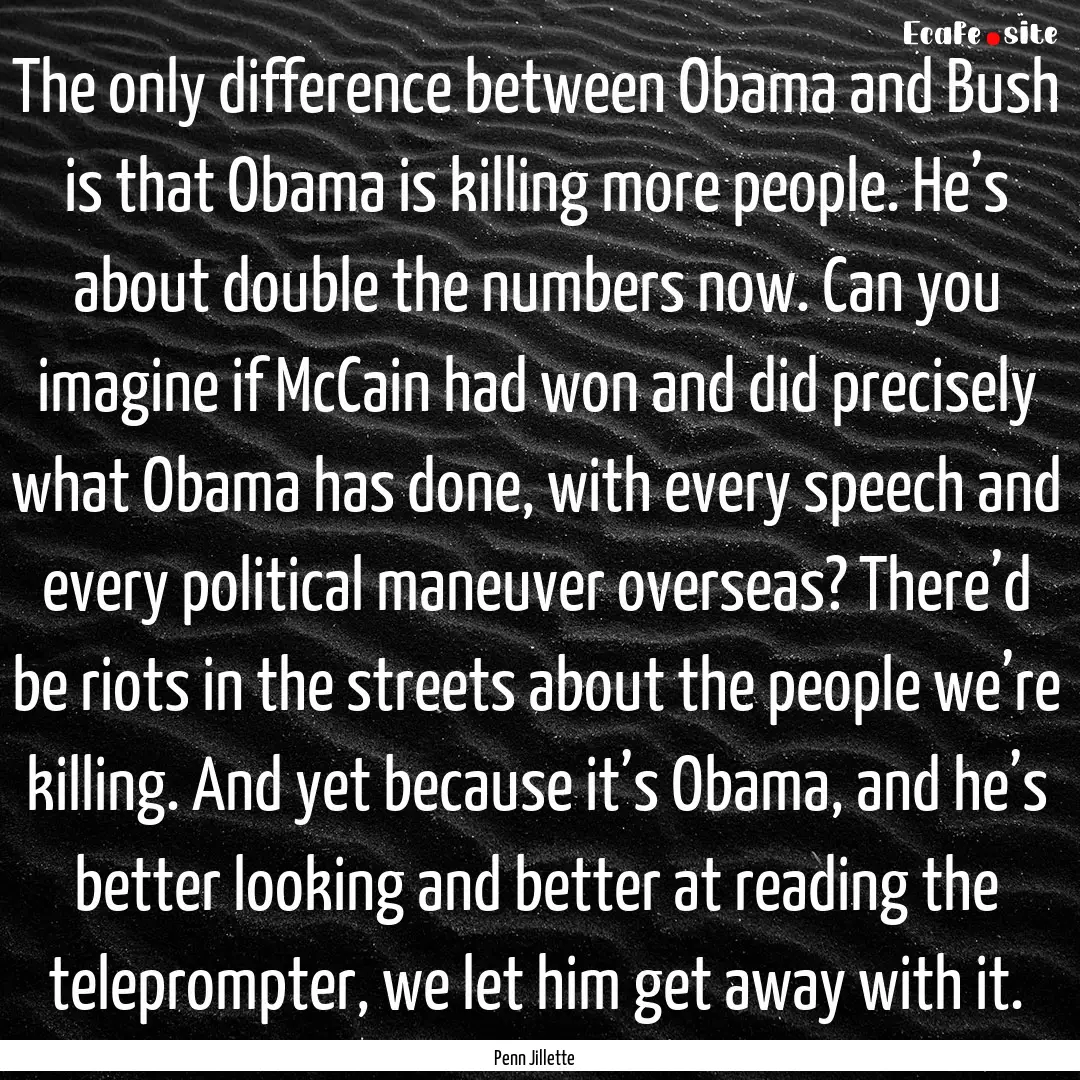 The only difference between Obama and Bush.... : Quote by Penn Jillette