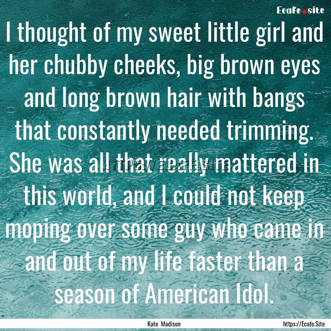 I thought of my sweet little girl and her.... : Quote by Kate Madison