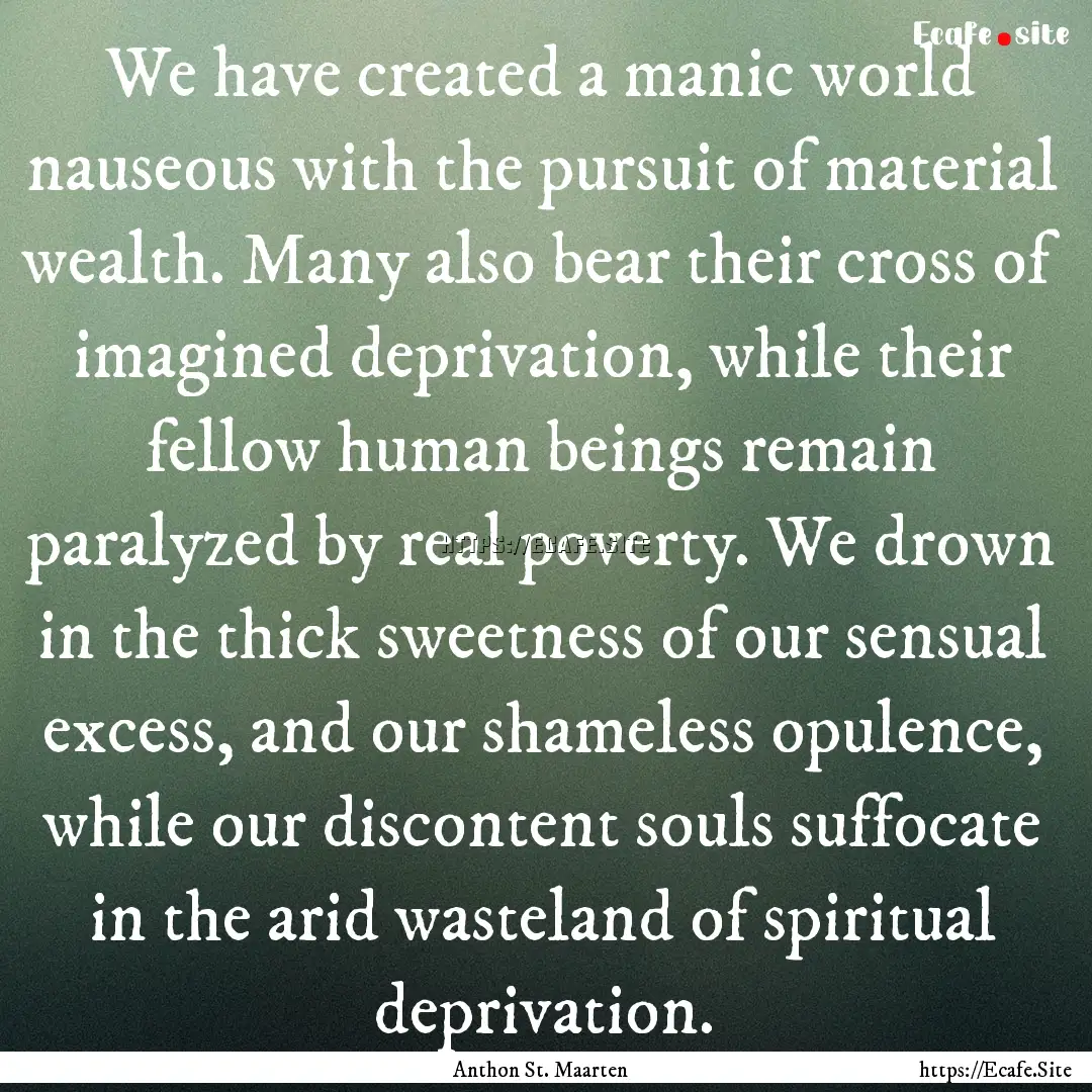 We have created a manic world nauseous with.... : Quote by Anthon St. Maarten