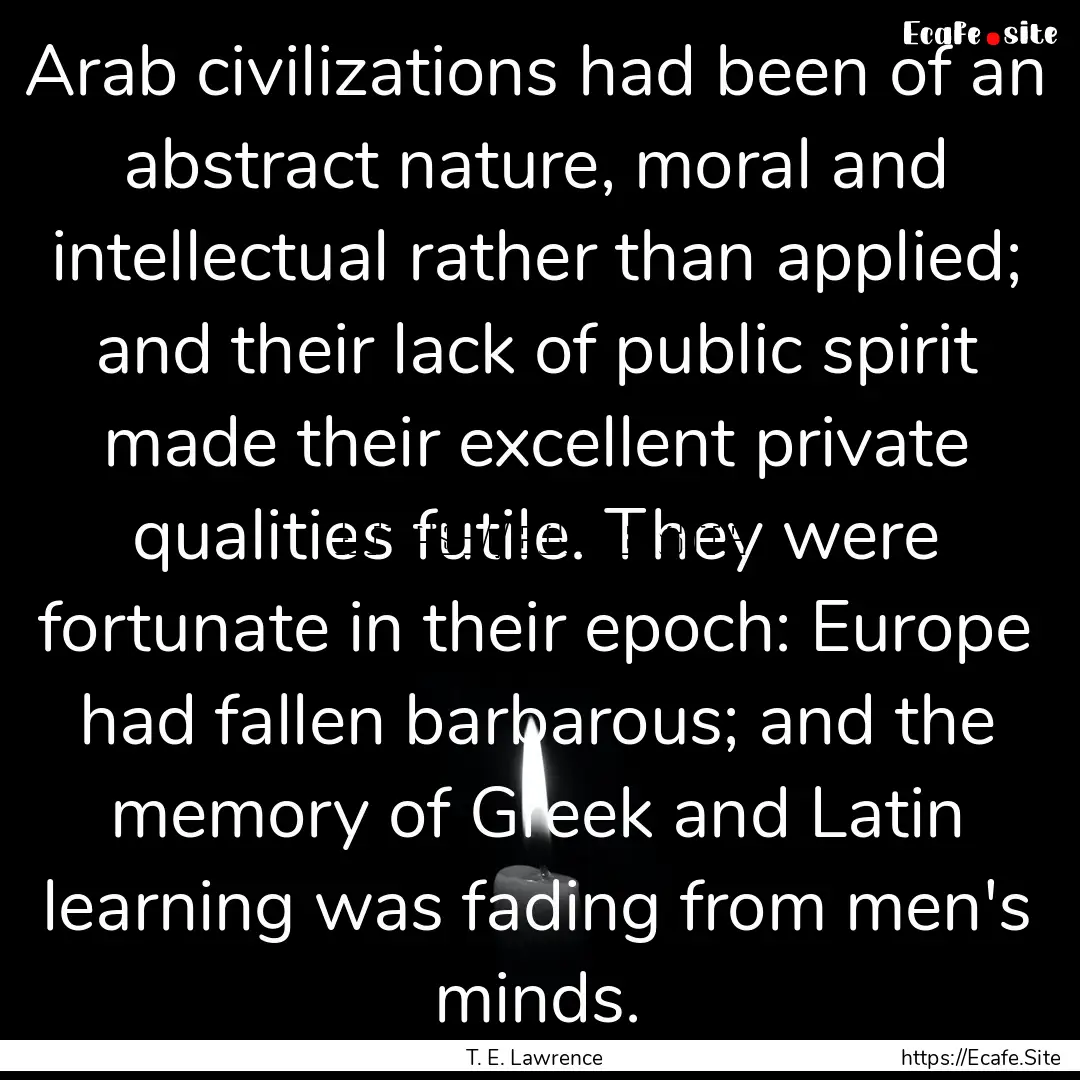 Arab civilizations had been of an abstract.... : Quote by T. E. Lawrence