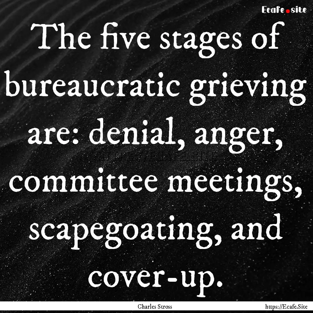 The five stages of bureaucratic grieving.... : Quote by Charles Stross