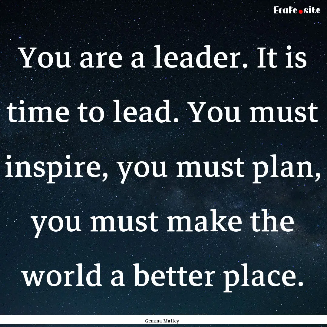 You are a leader. It is time to lead. You.... : Quote by Gemma Malley