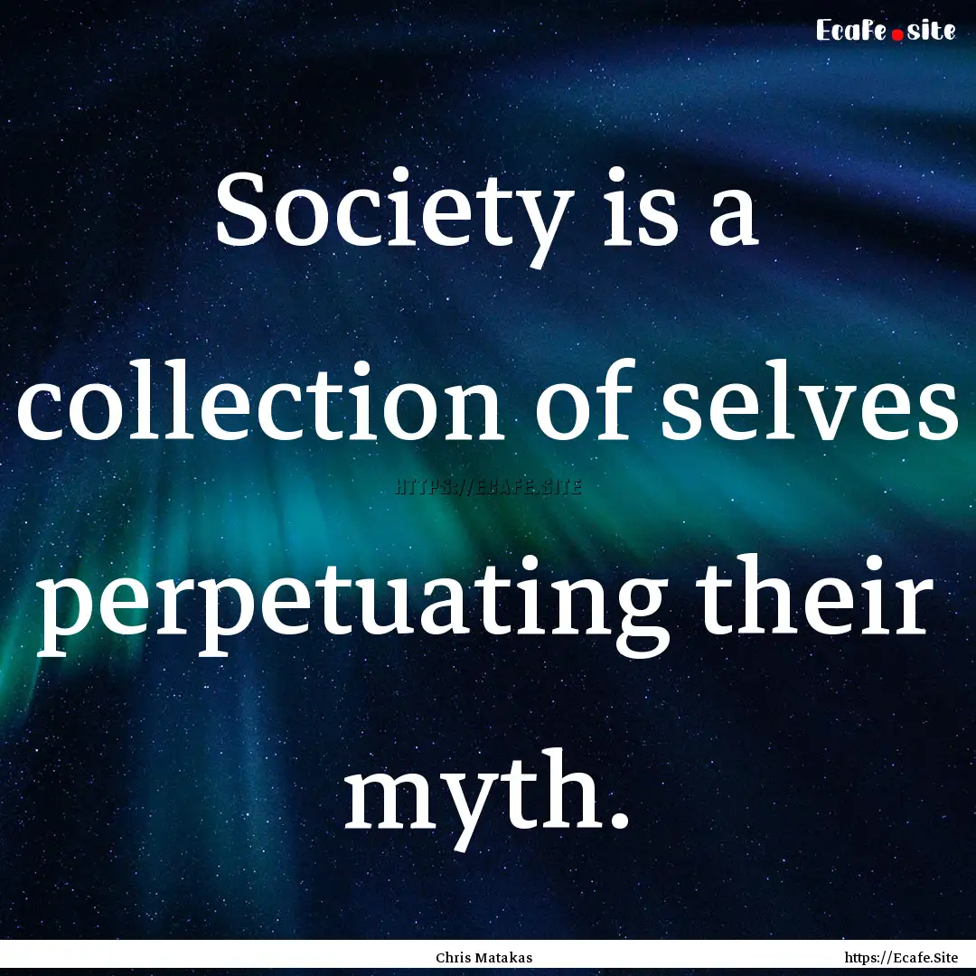 Society is a collection of selves perpetuating.... : Quote by Chris Matakas