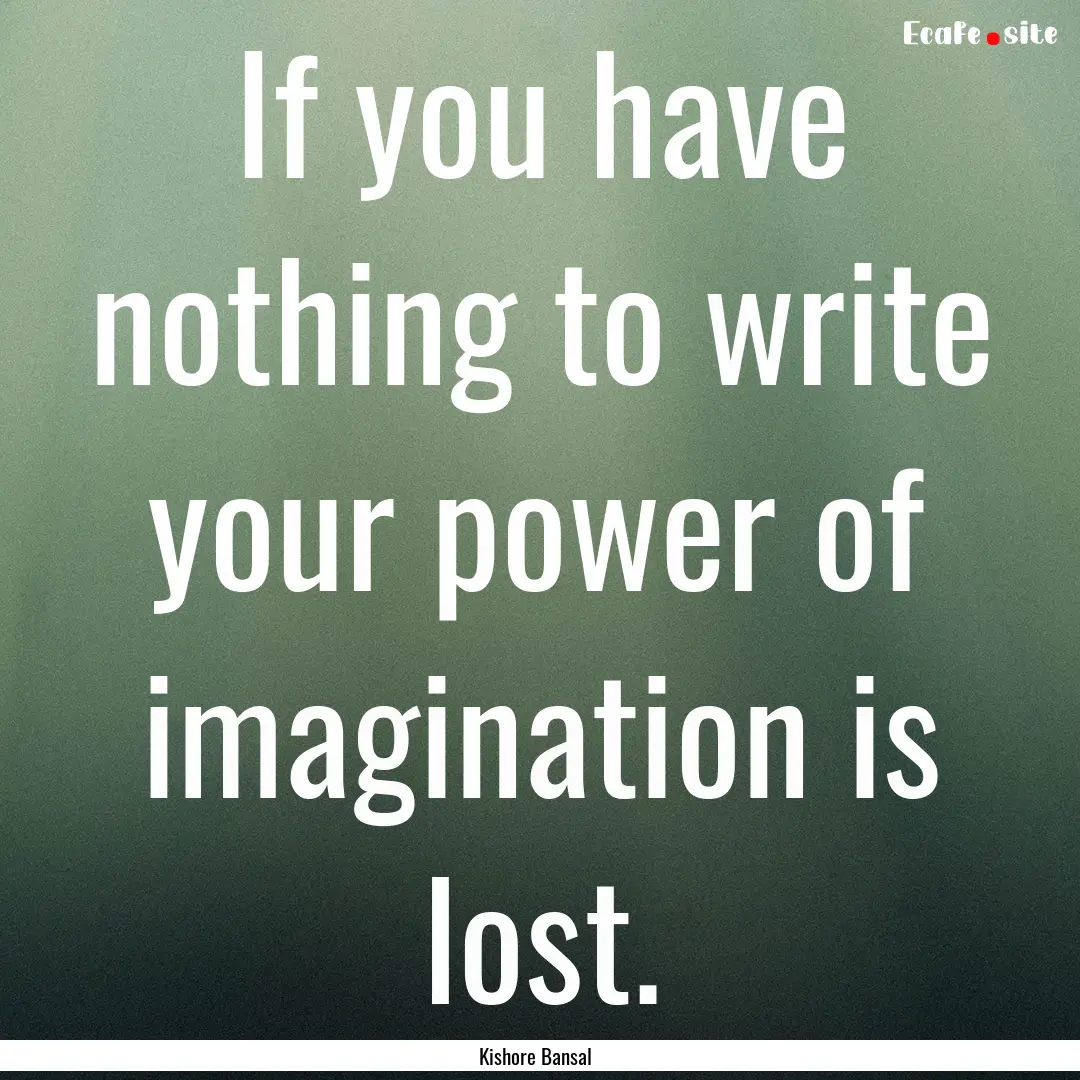 If you have nothing to write your power of.... : Quote by Kishore Bansal