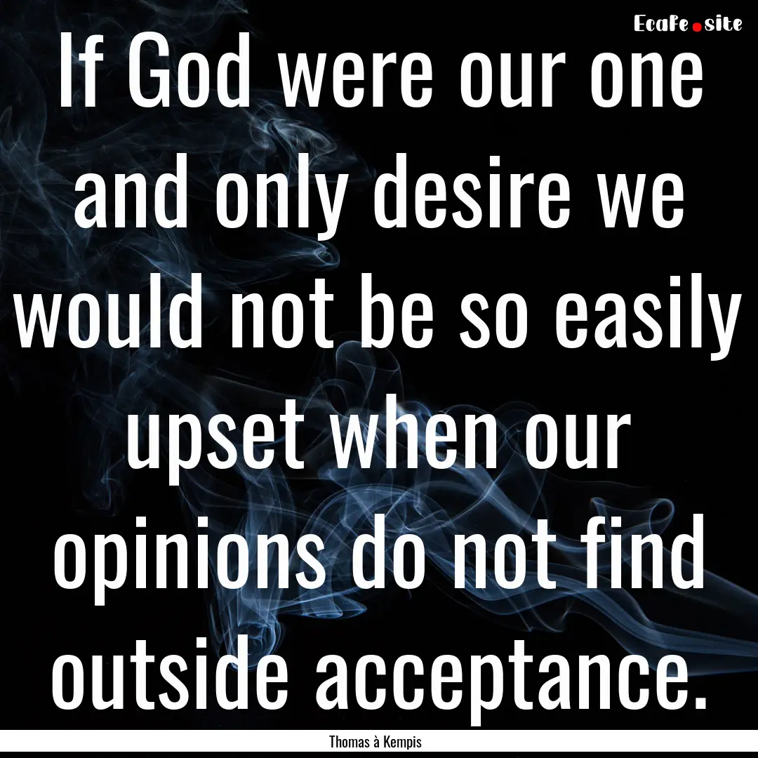 If God were our one and only desire we would.... : Quote by Thomas à Kempis