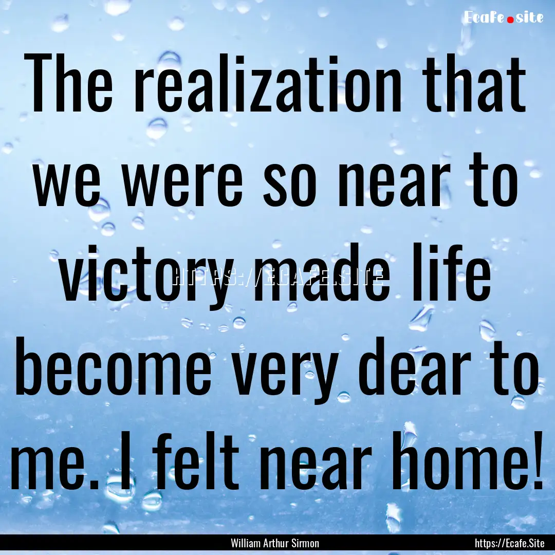 The realization that we were so near to victory.... : Quote by William Arthur Sirmon