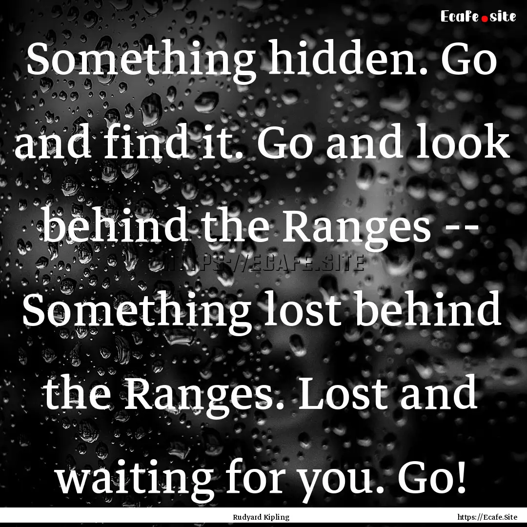 Something hidden. Go and find it. Go and.... : Quote by Rudyard Kipling